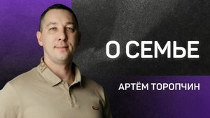 О семье 👉 Артём Торопчин 🔴 Проповедь