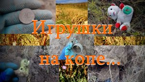 Коп 2025. Игрушки на копе...
