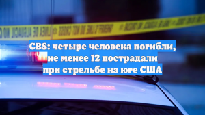 CBS: четыре человека погибли, не менее 12 пострадали при стрельбе на юге США