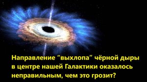 Направление “выхлопа” чёрной дыры в центре нашей Галактики оказалось неправильным, чем это грозит?
