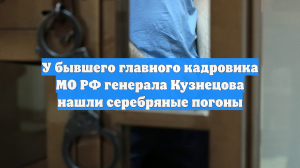 У бывшего главного кадровика МО РФ генерала Кузнецова нашли серебряные погоны