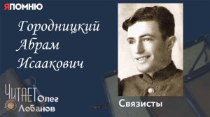 Городницкий Абрам Исаакович. Проект "Я помню" Артема Драбкина. Связисты.