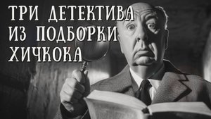 ТРИ ДЕТЕКТИВА ИЗ ПОДБОРКИ ХИЧКОКА | Классика | Аудиокнига