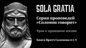 Серия проповедей «Соломон говорит» (Книга Притч Соломона 4:1-9) | ЦЕРКОВЬ SOLA GRATIA