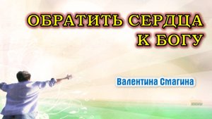 Обратить сердца к Богу || пастор Валентина Смагина