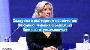 Захарова о повторном назначении Лекорню: мнение французов больше не учитывается
