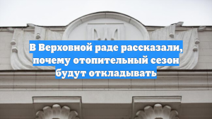 В Верховной раде рассказали, почему отопительный сезон будут откладывать