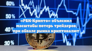 «РБК-Крипто» объяснил масштабы потерь трейдеров при обвале рынка криптовалют