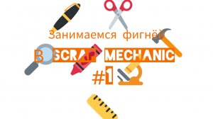 Занимаемся фигнёй в Scrap Mechanic #1