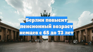 Берлин повысит пенсионный возраст немцев с 65 до 73 лет