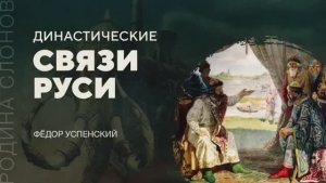 Династические связи Руси. Фёдор Успенский.