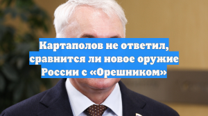 Картаполов не ответил, сравнится ли новое оружие России с «Орешником»