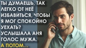 Ты думаешь, так легко от нее избавиться, чтобы я мог уехать? Услышала Аня голос мужа. А потом
