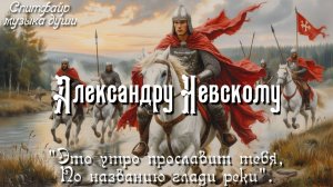 Александру Невскому. Песня посвящается победе на Неве в 1240 году
