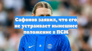 Сафонов заявил, что его не устраивает нынешнее положение в ПСЖ