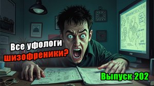 Вып. 202. Уфологи-шизофреники? Скептики победили? НЛО тему пора сворачивать?