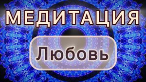 Любовь. Трансформационная МЕДИТАЦИЯ. Высокие вибрации.