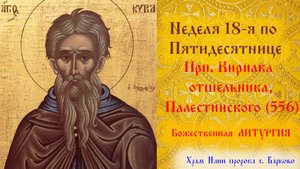 Седмица 18-я по Пятидесятнице. Прп. Кириа́ка отшельника, Палестинского (556)