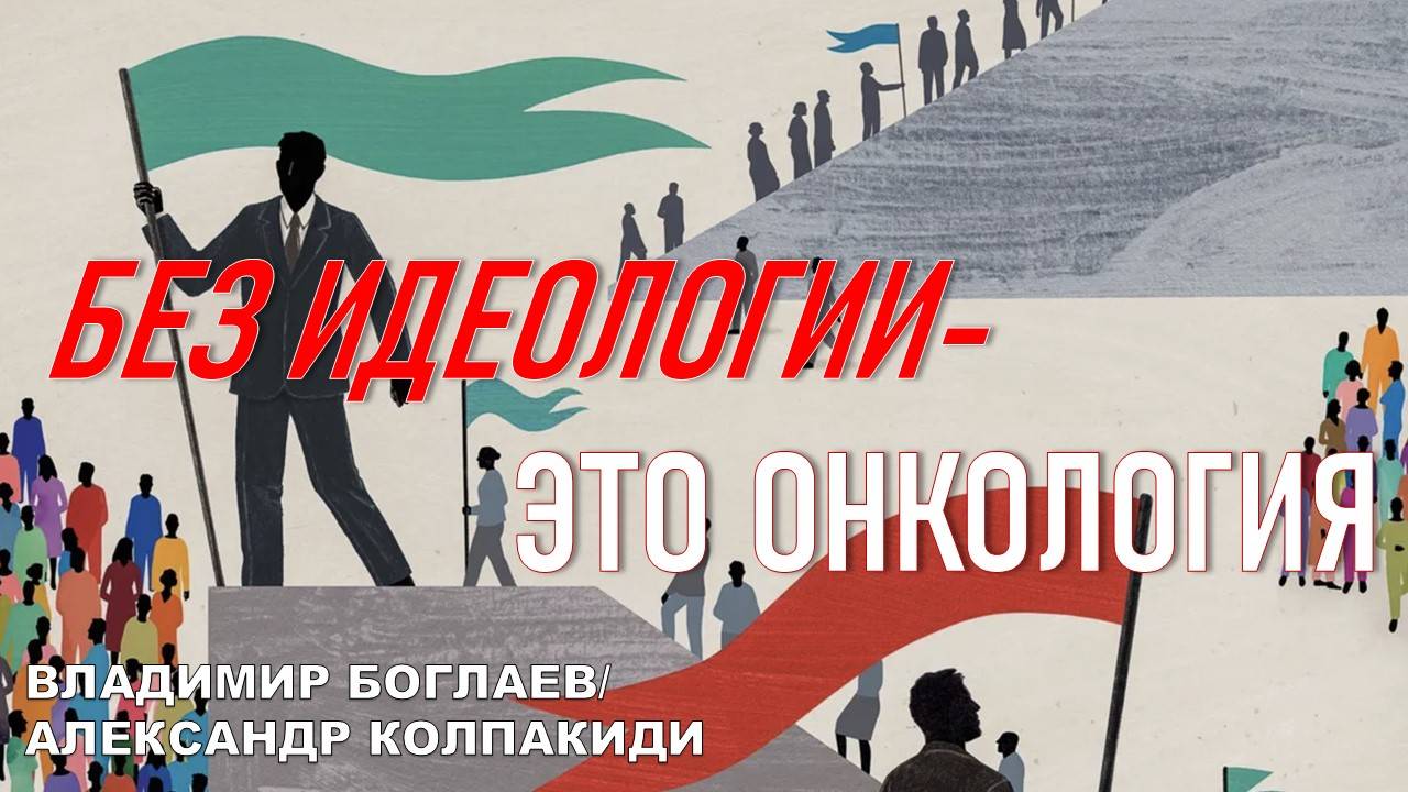 Владимир Боглаев/Александр Колпакиди: БЕЗ ИДЕОЛОГИИ-ЭТО ОНКОЛОГИЯ!