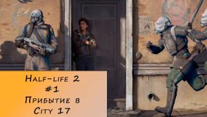 Half-life 2. Прохождение. #1 – Прибытие в City 17