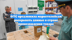 ФТС предложила маркетплейсам раскрывать данные о стране происхождения товара