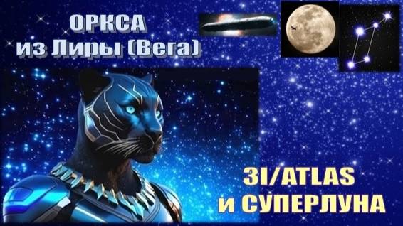 ✨ Оркса из Лиранского Совета Света (Вега): 3I/ATLAS и СУПЕРЛУНА