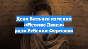 Дени Вильнев изменил «Мессию Дюны» ради Ребекки Фергюсон