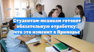 Студентам-медикам готовят обязательную отработку: что это изменит в Приморье