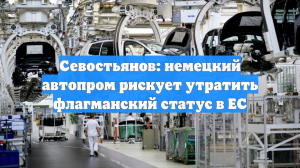 Севостьянов: немецкий автопром рискует утратить флагманский статус в ЕС