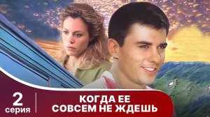 Когда ее совсем не ждешь. Серия 2. Мелодрама. Смотреть онлайн