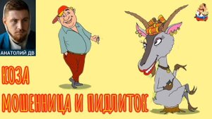 Анатолий ДВ. КОЗА МОШЕННИЦА И ПИДЛИТОК