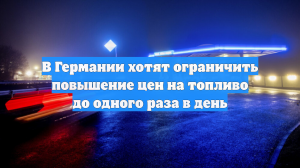 В Германии хотят ограничить повышение цен на топливо до одного раза в день
