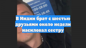 В Индии брат с шестью друзьями около недели насиловал сестру