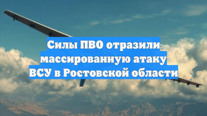 Силы ПВО отразили массированную атаку ВСУ в Ростовской области
