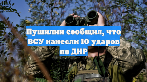 Пушилин сообщил, что ВСУ нанесли 10 ударов по ДНР