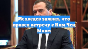 Медведев заявил, что провел встречу с Ким Чен Ыном