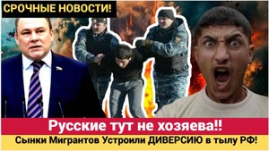 ВЫ ЧТО БЕРЕГА ПОПУТАЛИ!! Сынки Мигрантов Устроили ДИВЕРСИЮ в тылу РФ! Бастрыкин в ШОКЕ!
