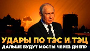 Удары по ТЭЦ и ТЭС - Дальше будут уничтожены мосты