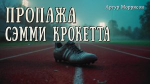 ПРОПАЖА СЭММИ КРОКЕТТА | Детектив | Классика | Аудиокнига | Артур Моррисон