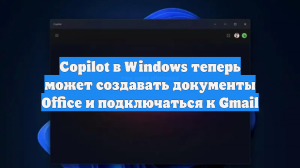 Copilot в Windows теперь может создавать документы Office и подключаться к Gmail