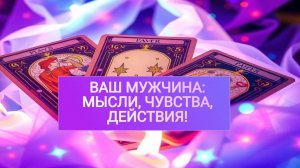 РАСКЛАД ТАРО "ВАШ МУЖЧИНА: МЫСЛИ, ЧУВСТВА, ДЕЙСТВИЯ!"