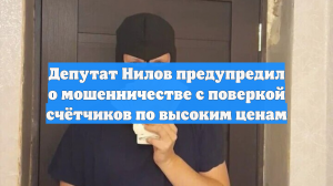 Депутат Нилов предупредил о мошенничестве с поверкой счётчиков по высоким ценам