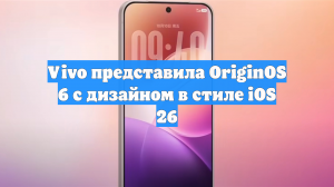 Vivo представила OriginOS 6 с дизайном в стиле iOS 26