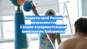 Туристы всей России познакомятся с водно-оздоровительным комплексом Хабаровска