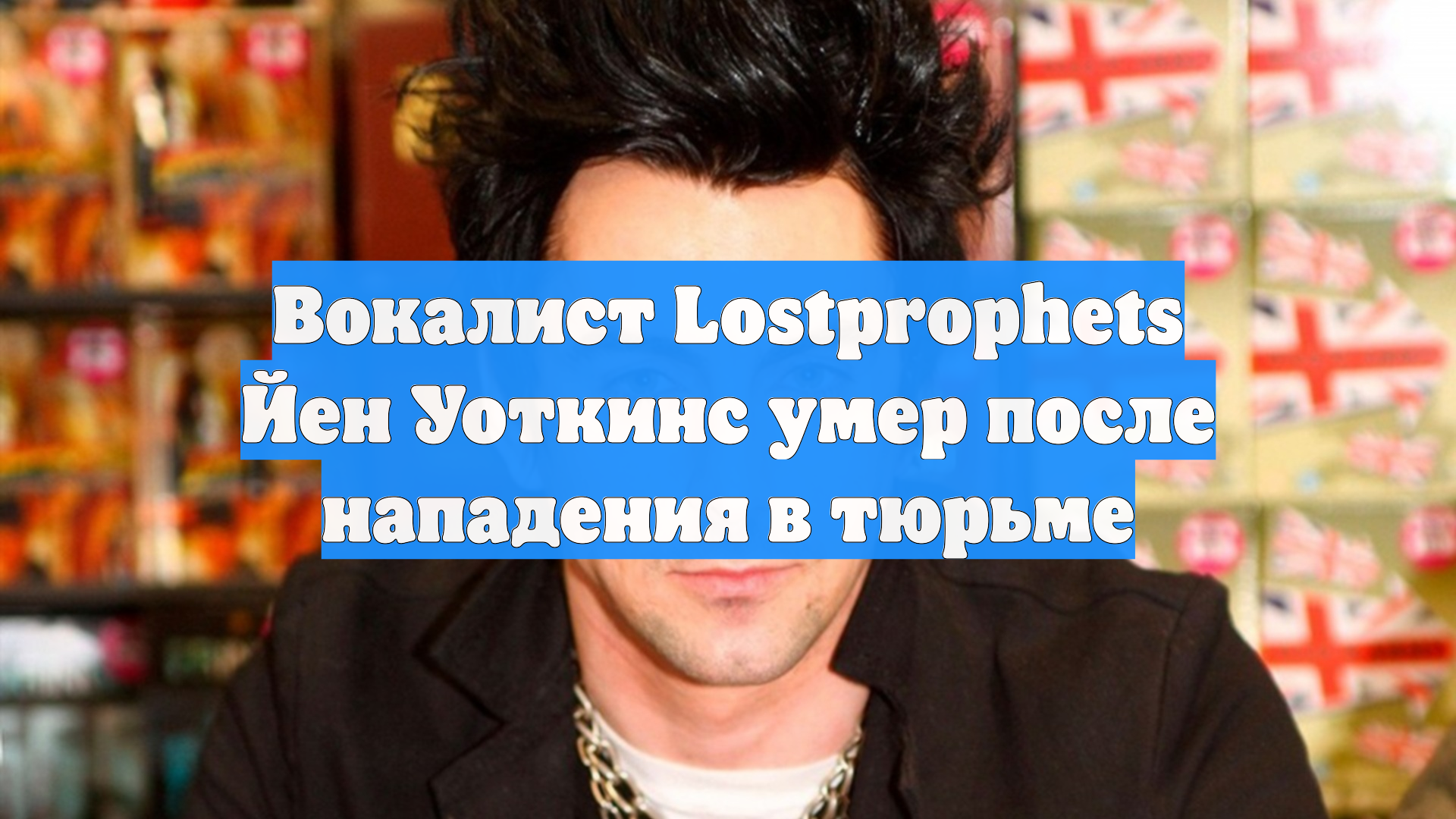 Вокалист Lostprophets Йен Уоткинс умер после нападения в тюрьме