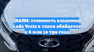 НАПИ: стоимость владения Lada Vesta в такси обойдется в 4 млн за три года