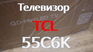 Телевизор TCL 55C6K. Распаковка, первое включение, краткий обзор.