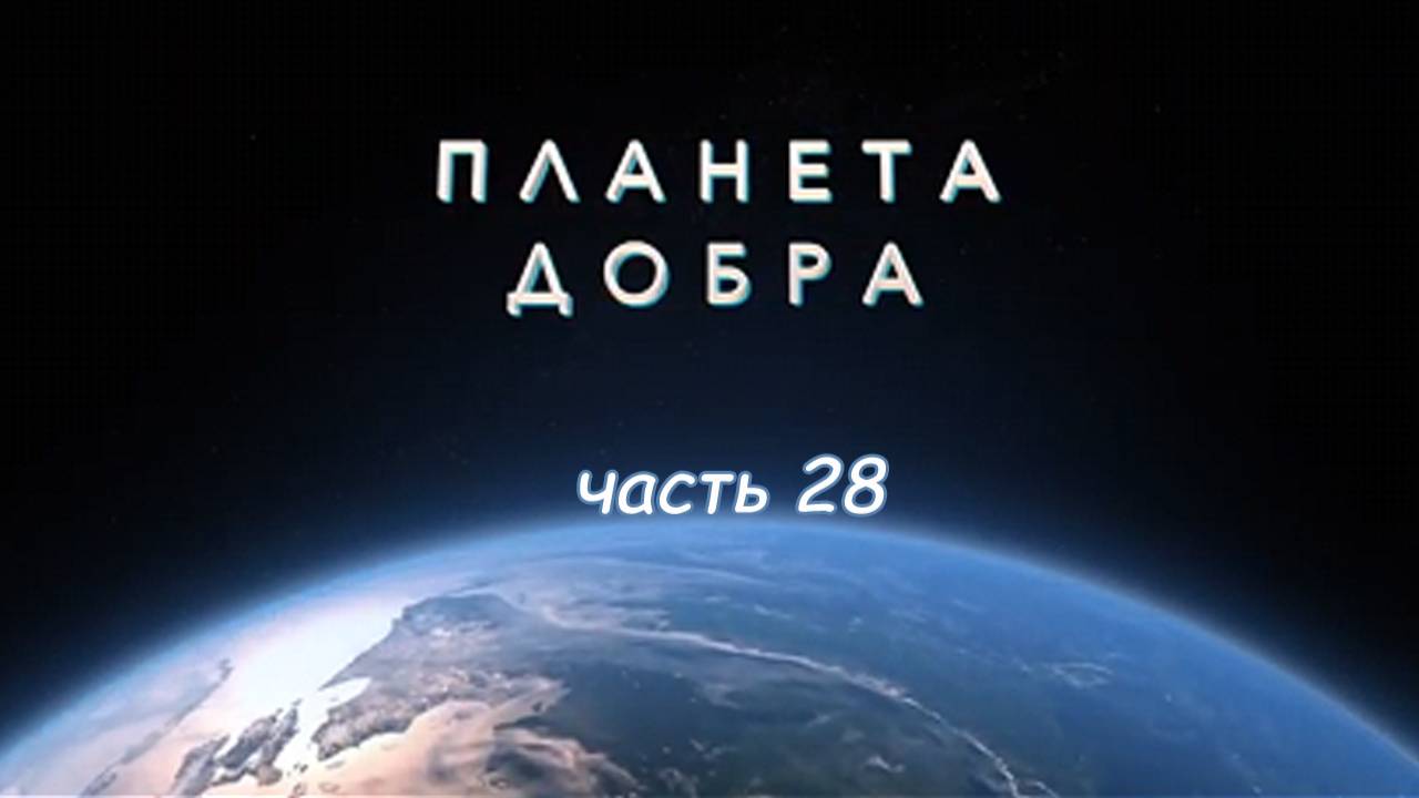 ПЛАНЕТА ДОБРА (часть 28)