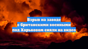 Взрыв на заводе с британскими военными под Харьковом сняли на видео