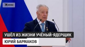 Скончался разработчик ядерных боеприпасов Юрий Бармаков